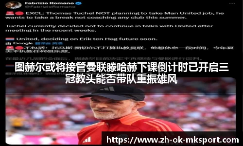 图赫尔或将接管曼联滕哈赫下课倒计时已开启三冠教头能否带队重振雄风