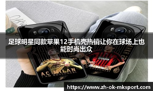 足球明星同款苹果12手机壳热销让你在球场上也能时尚出众
