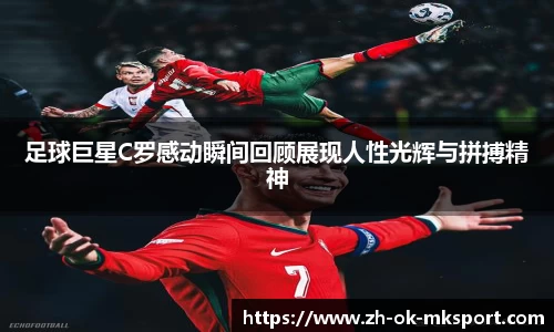 足球巨星C罗感动瞬间回顾展现人性光辉与拼搏精神