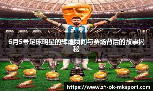 6月5号足球明星的辉煌瞬间与赛场背后的故事揭秘